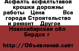 Асфалть асфалтьтавой крошки дорожны работы › Цена ­ 500 - Все города Строительство и ремонт » Другое   . Новосибирская обл.,Бердск г.